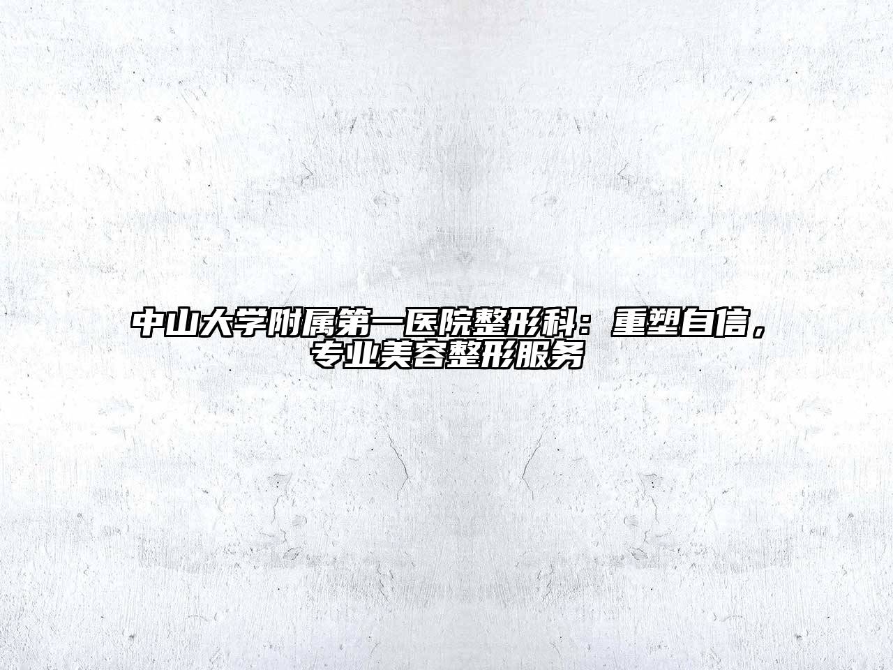 中山大学附属第一医院整形科：重塑自信，专业美容整形服务
