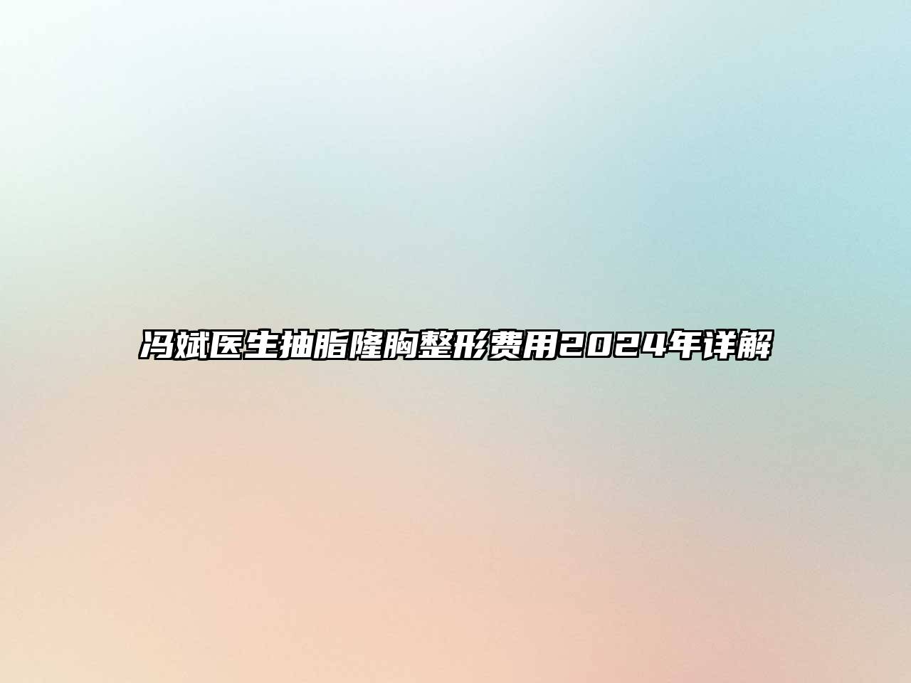 冯斌医生抽脂隆胸整形费用2025年详解
