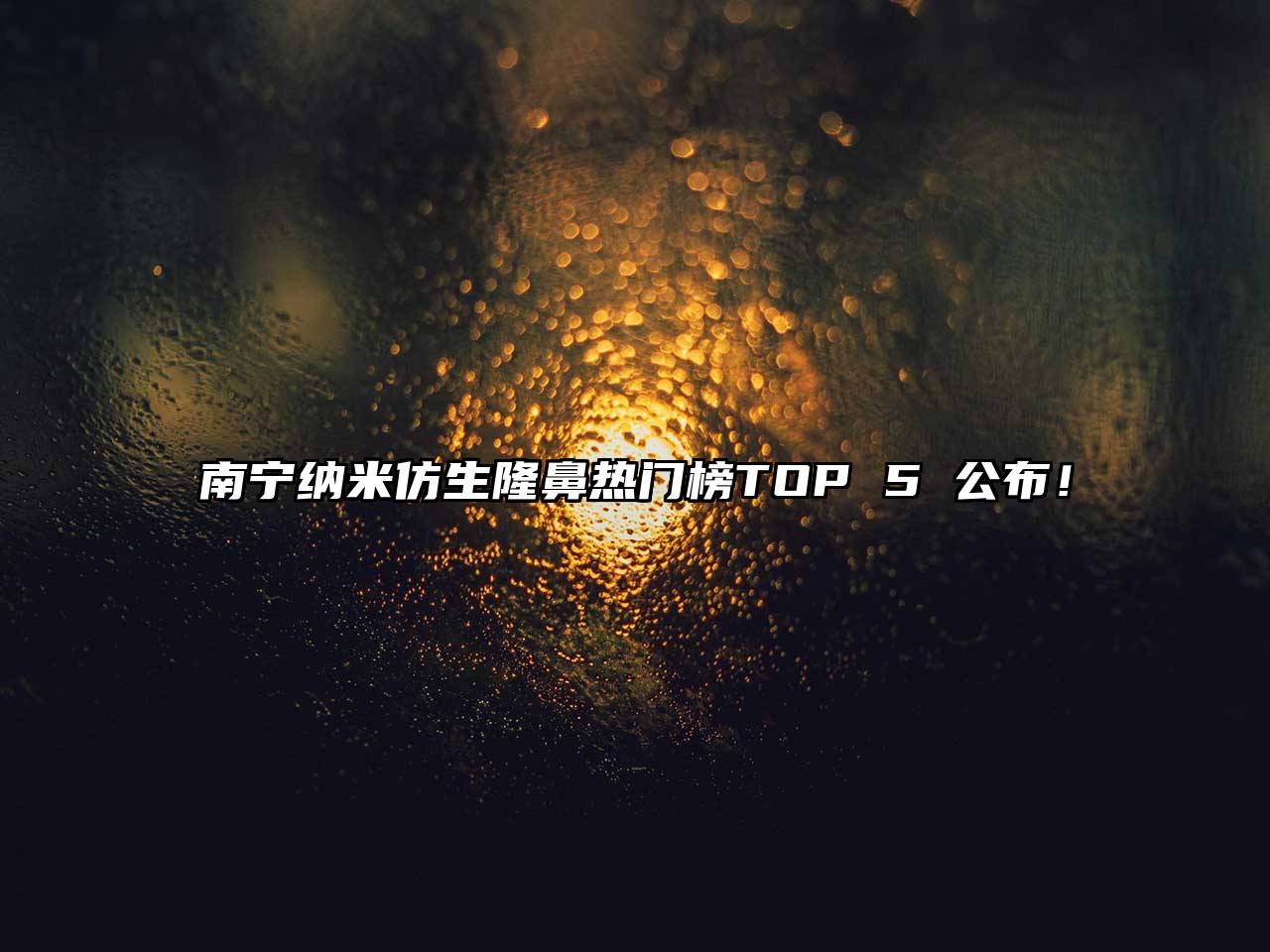 南宁纳米仿生隆鼻热门榜TOP 5 公布！