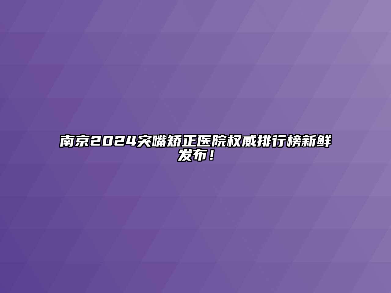 南京2025突嘴矫正医院权威排行榜新鲜发布！