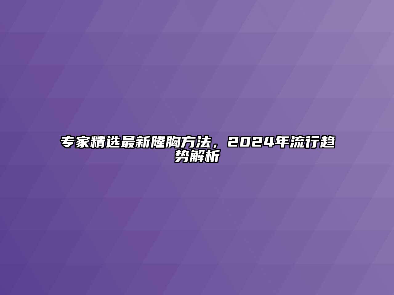 专家精选最新隆胸方法，2025年流行趋势解析