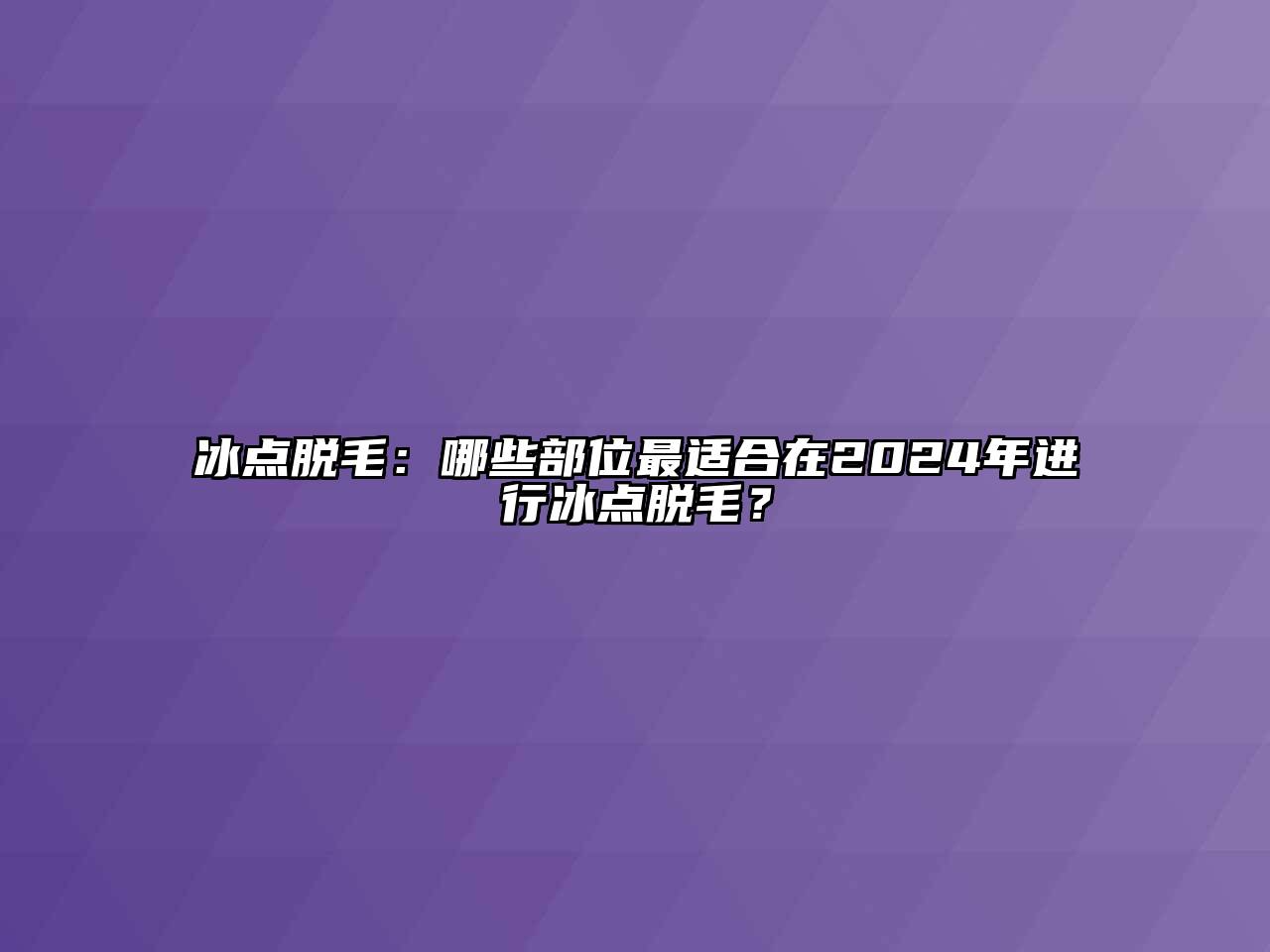 冰点脱毛：哪些部位最适合在2025年进行冰点脱毛？