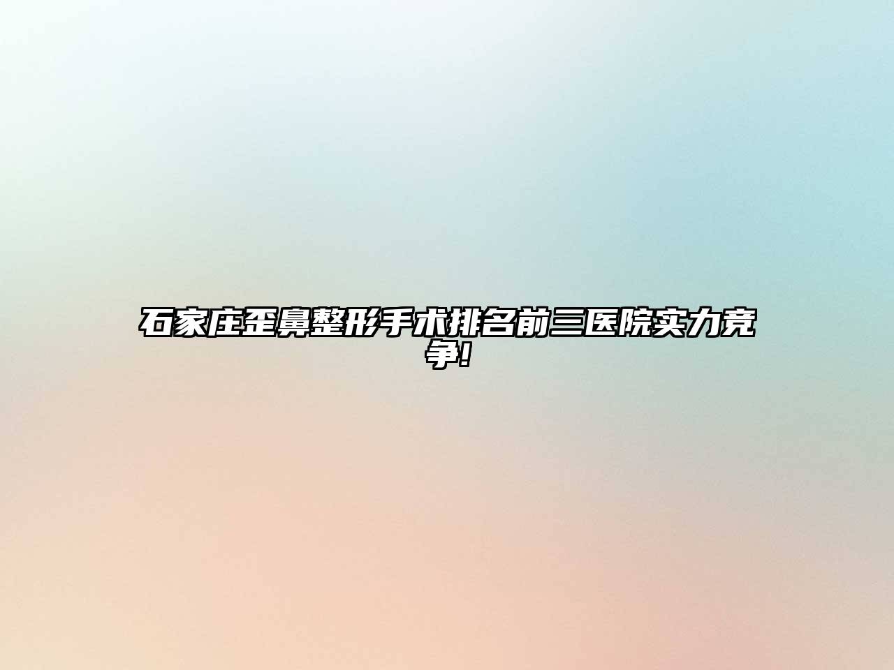 石家庄歪鼻整形手术排名前三医院实力竞争!