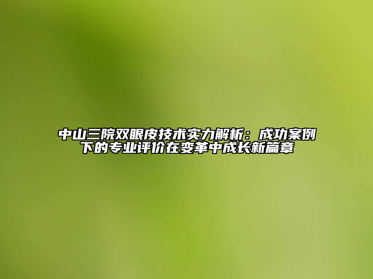 中山三院双眼皮技术实力解析：成功案例下的专业评价在变革中成长新篇章