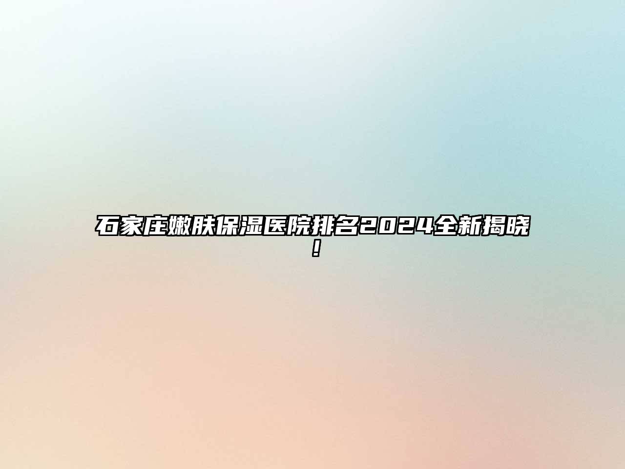 石家庄嫩肤保湿医院排名2025全新揭晓！