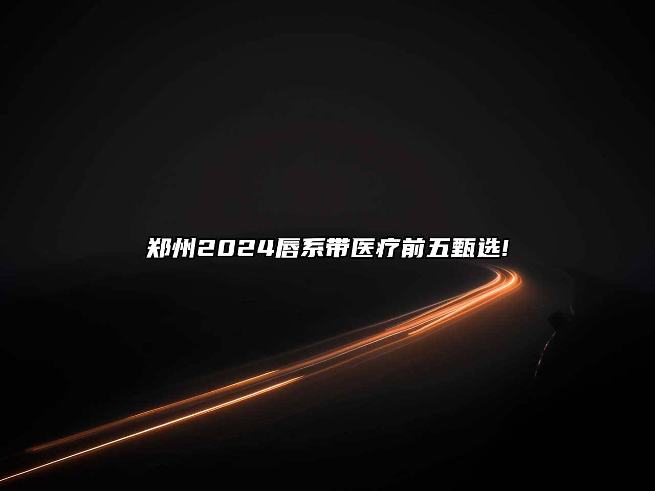 郑州2025唇系带医疗前五甄选!