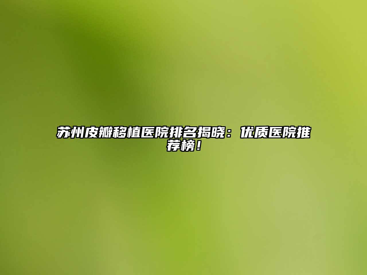 苏州皮瓣移植医院排名揭晓：优质医院推荐榜！