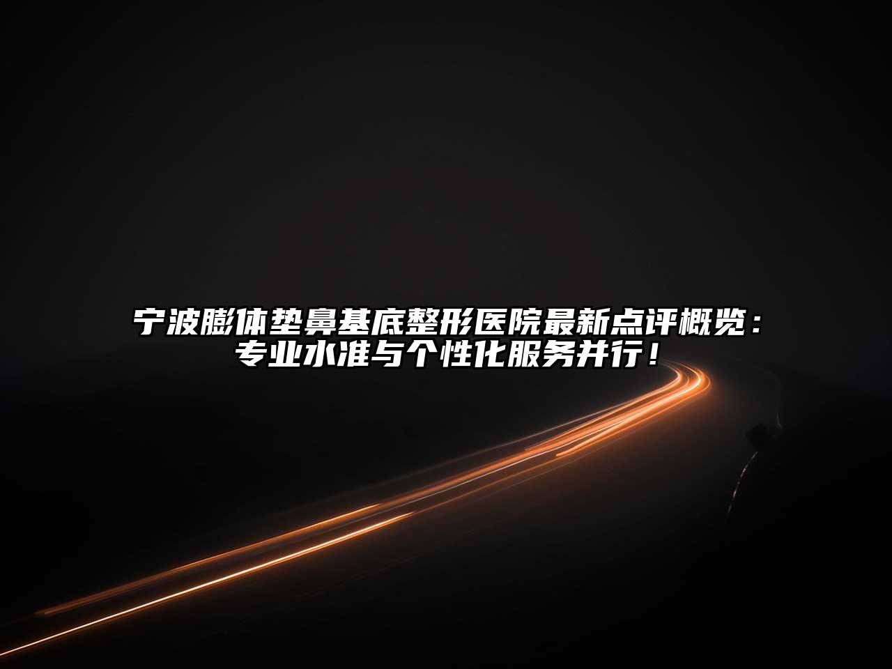 宁波膨体垫鼻基底整形医院最新点评概览：专业水准与个性化服务并行！