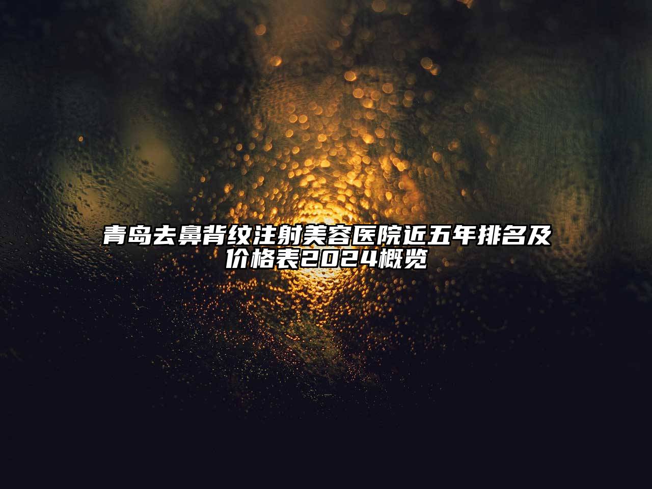 青岛去鼻背纹注射美容医院近五年排名及价格表2025概览