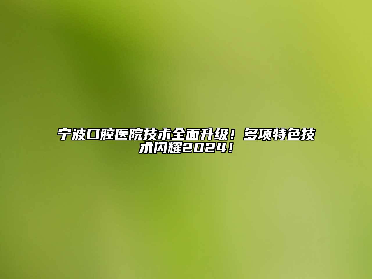 宁波口腔医院技术全面升级！多项特色技术闪耀2025！