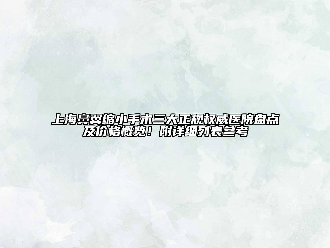 上海鼻翼缩小手术三大正规权威医院盘点及价格概览！附详细列表参考