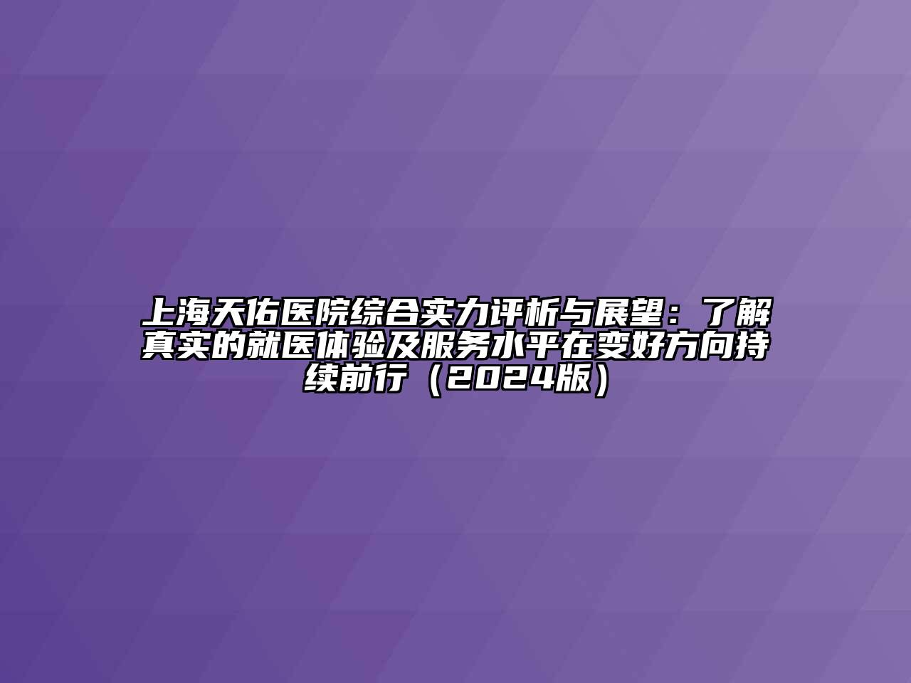上海天佑医院综合实力评析与展望：了解真实的就医体验及服务水平在变好方向持续前行2025年