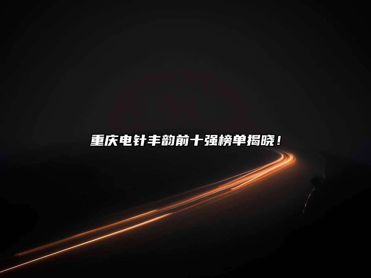 重庆电针丰韵前十强榜单揭晓！