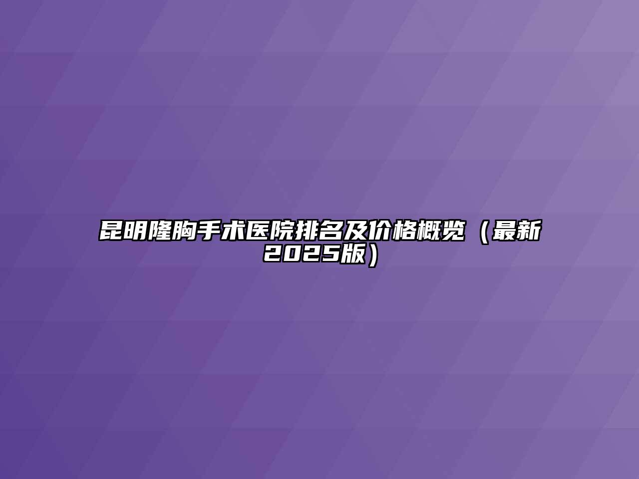 昆明隆胸手术医院排名及价格概览（最新2025版）