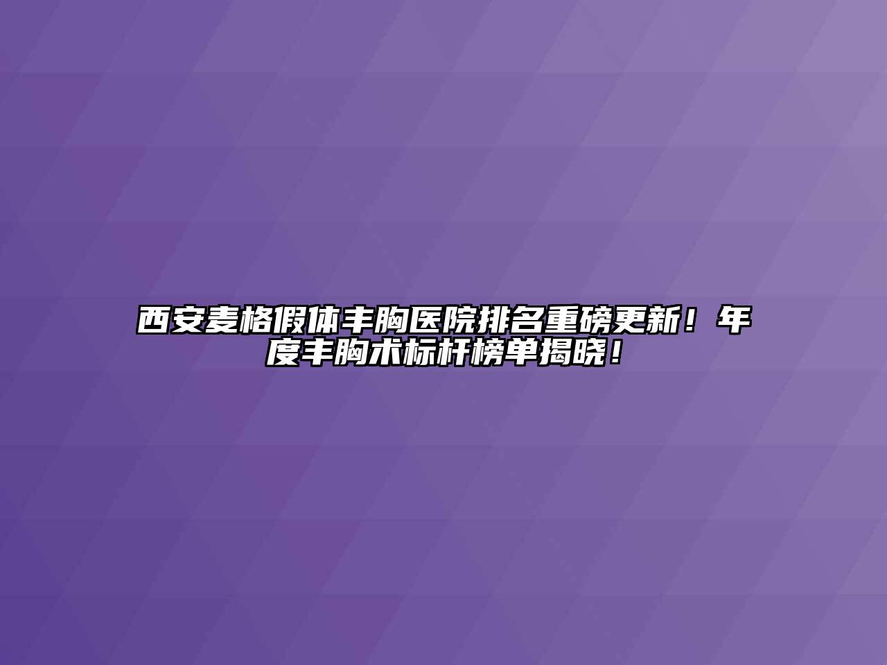 西安麦格假体丰胸医院排名重磅更新！年度丰胸术标杆榜单揭晓！