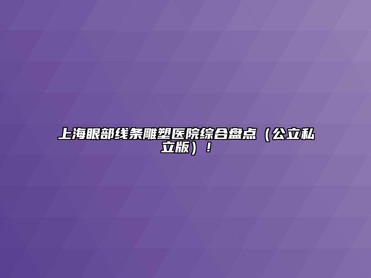 上海眼部线条雕塑医院综合盘点（公立私立版）！