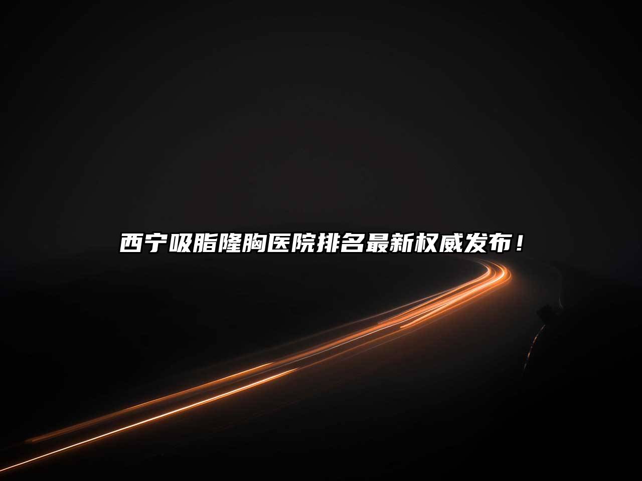 西宁吸脂隆胸医院排名最新权威发布！