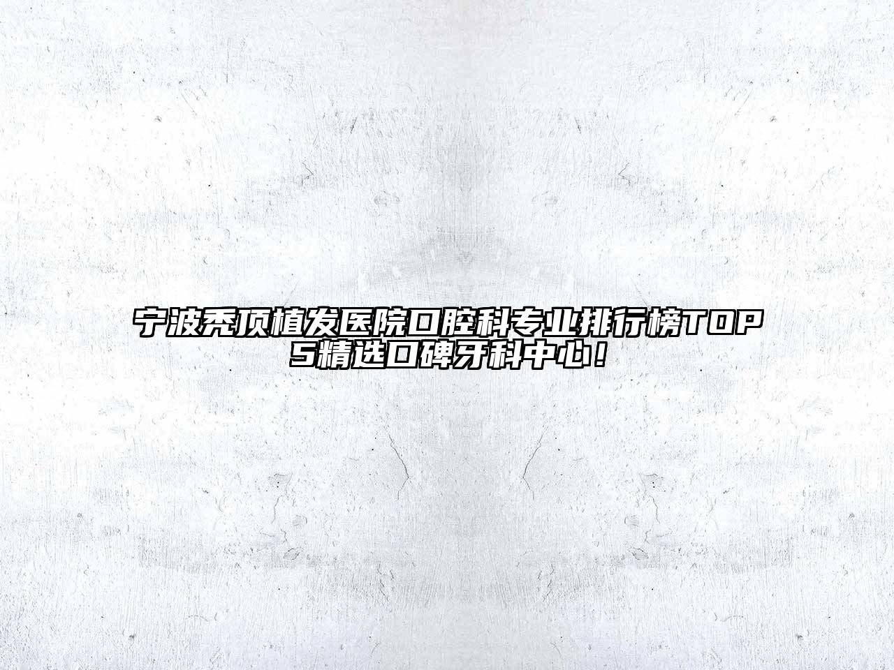 宁波秃顶植发医院口腔科专业排行榜TOP5精选口碑牙科中心！