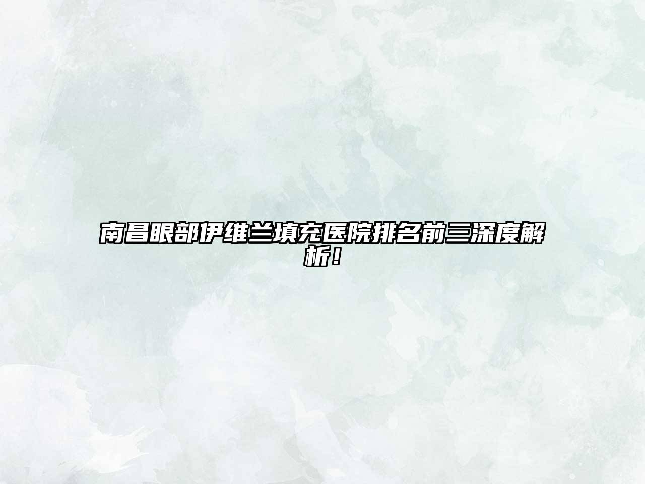 南昌眼部伊维兰填充医院排名前三深度解析！