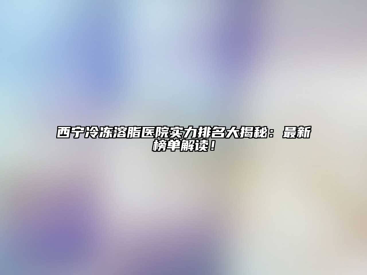 西宁冷冻溶脂医院实力排名大揭秘：最新榜单解读！