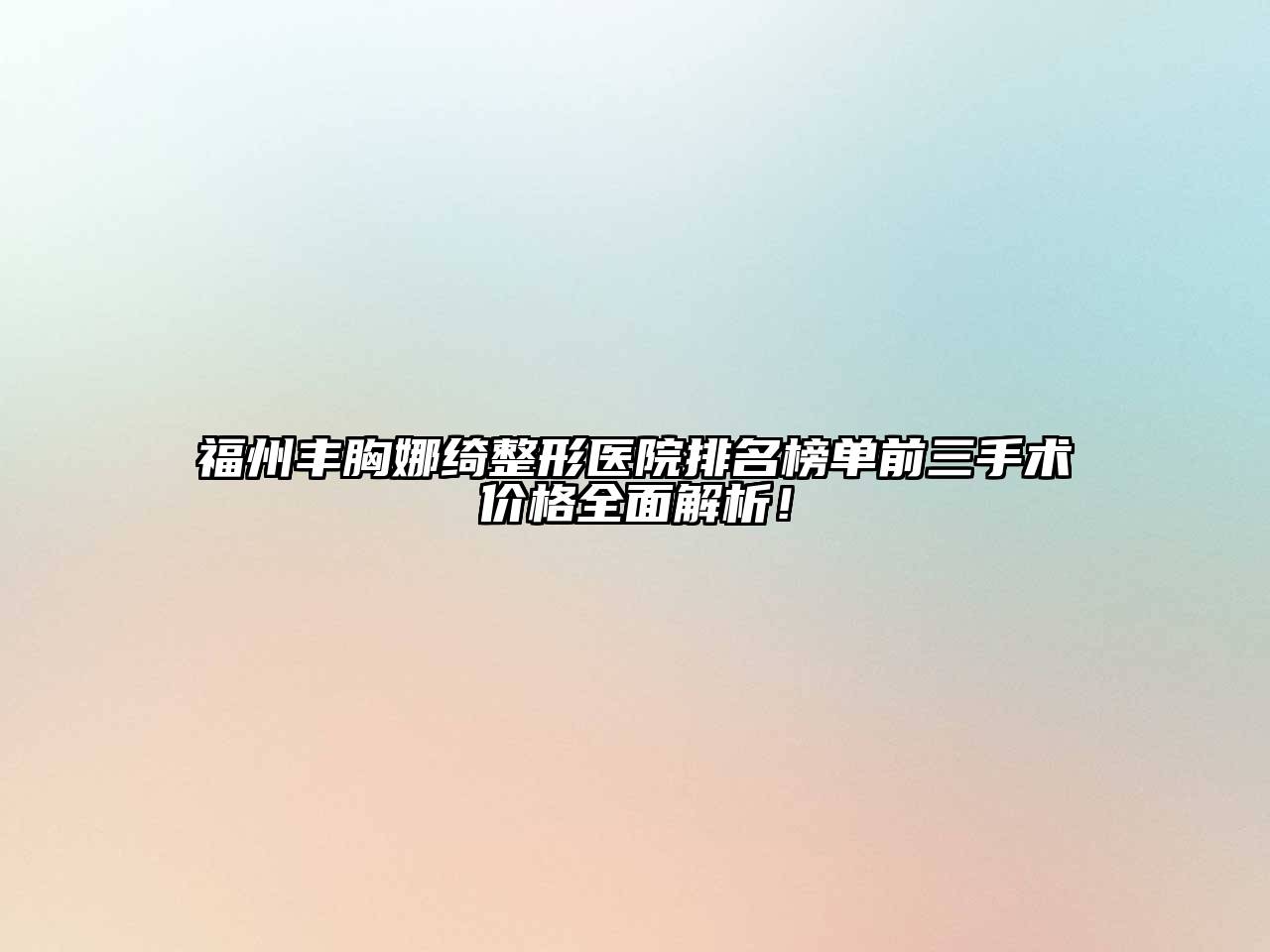 福州丰胸娜绮整形医院排名榜单前三手术价格全面解析！
