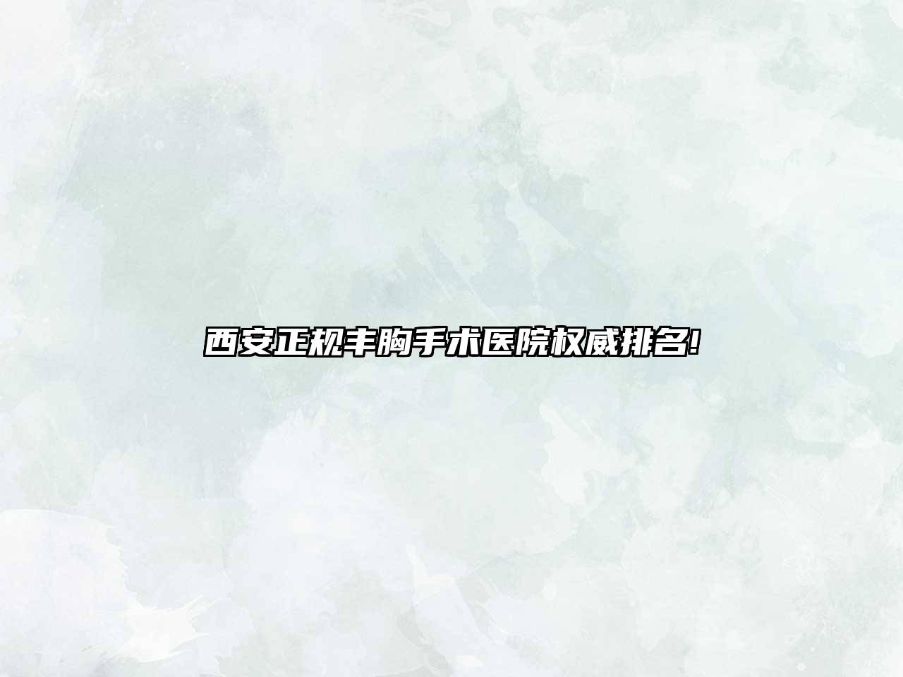 西安正规丰胸手术医院权威排名!