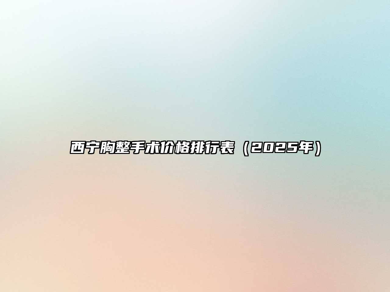 西宁胸整手术价格排行表（2025年）