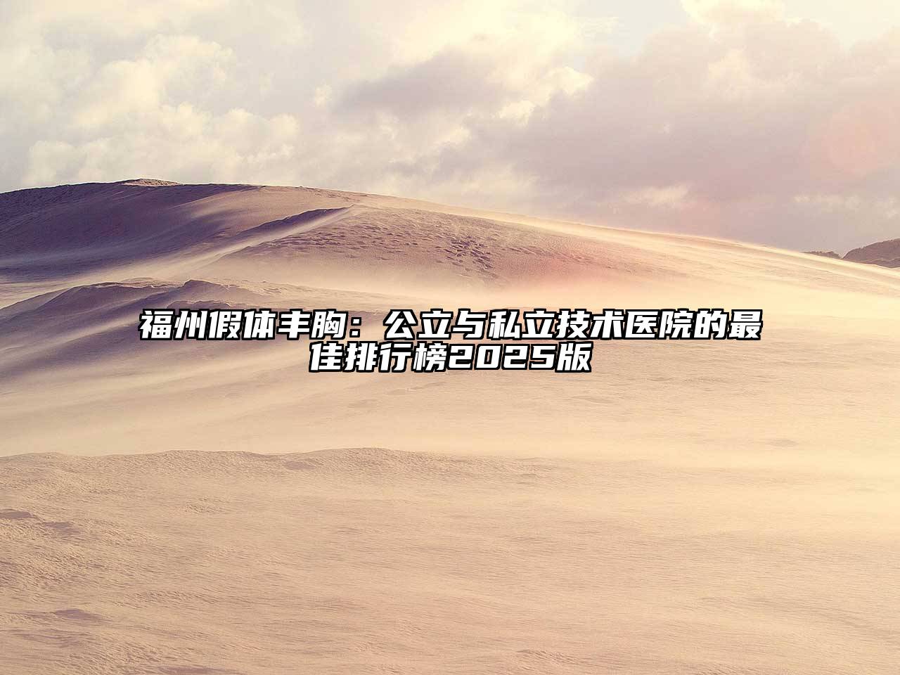 福州假体丰胸：公立与私立技术医院的最佳排行榜2025版