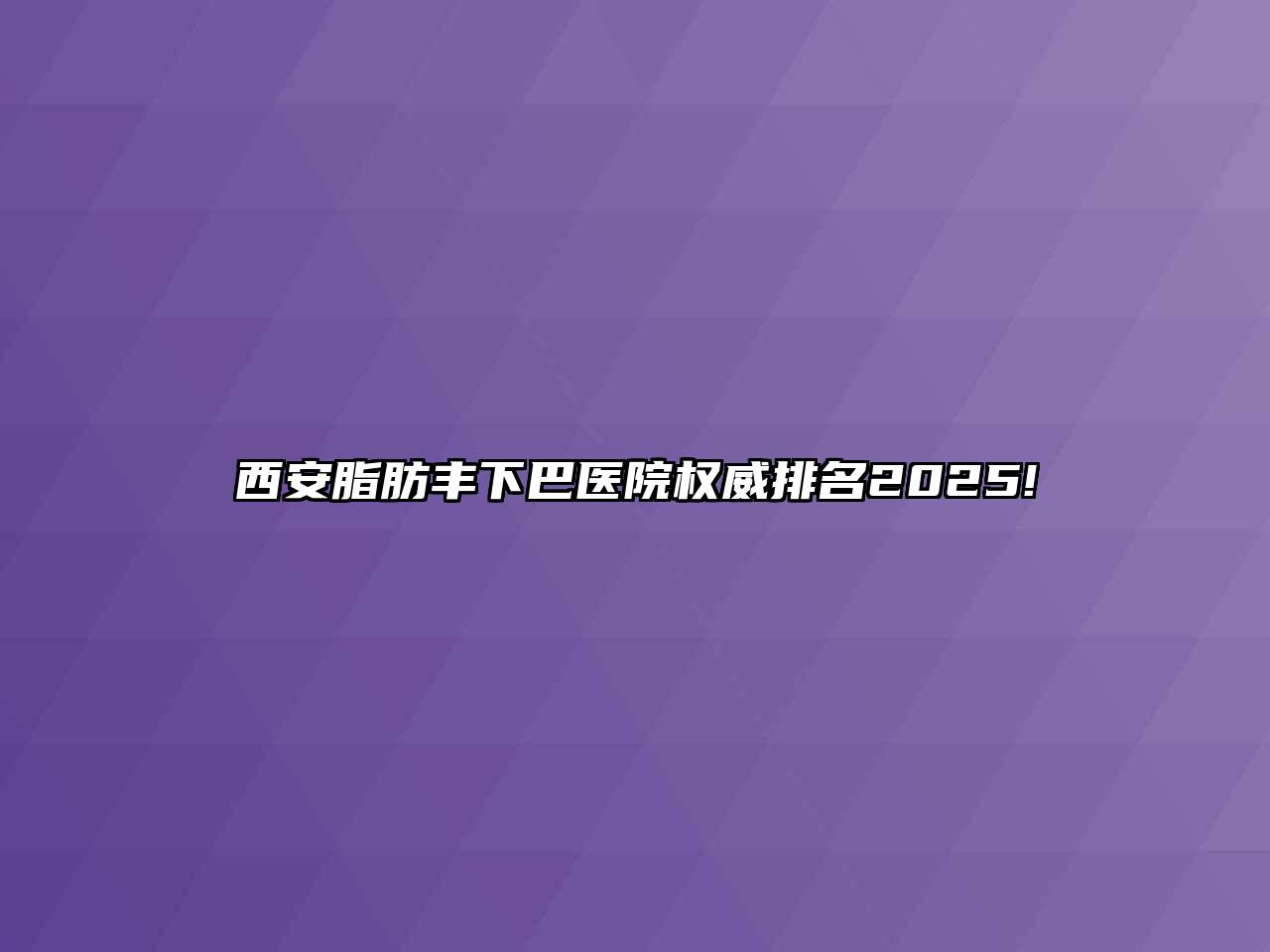 西安脂肪丰下巴医院权威排名2025!