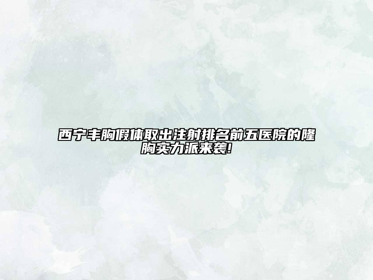 西宁丰胸假体取出注射排名前五医院的隆胸实力派来袭!