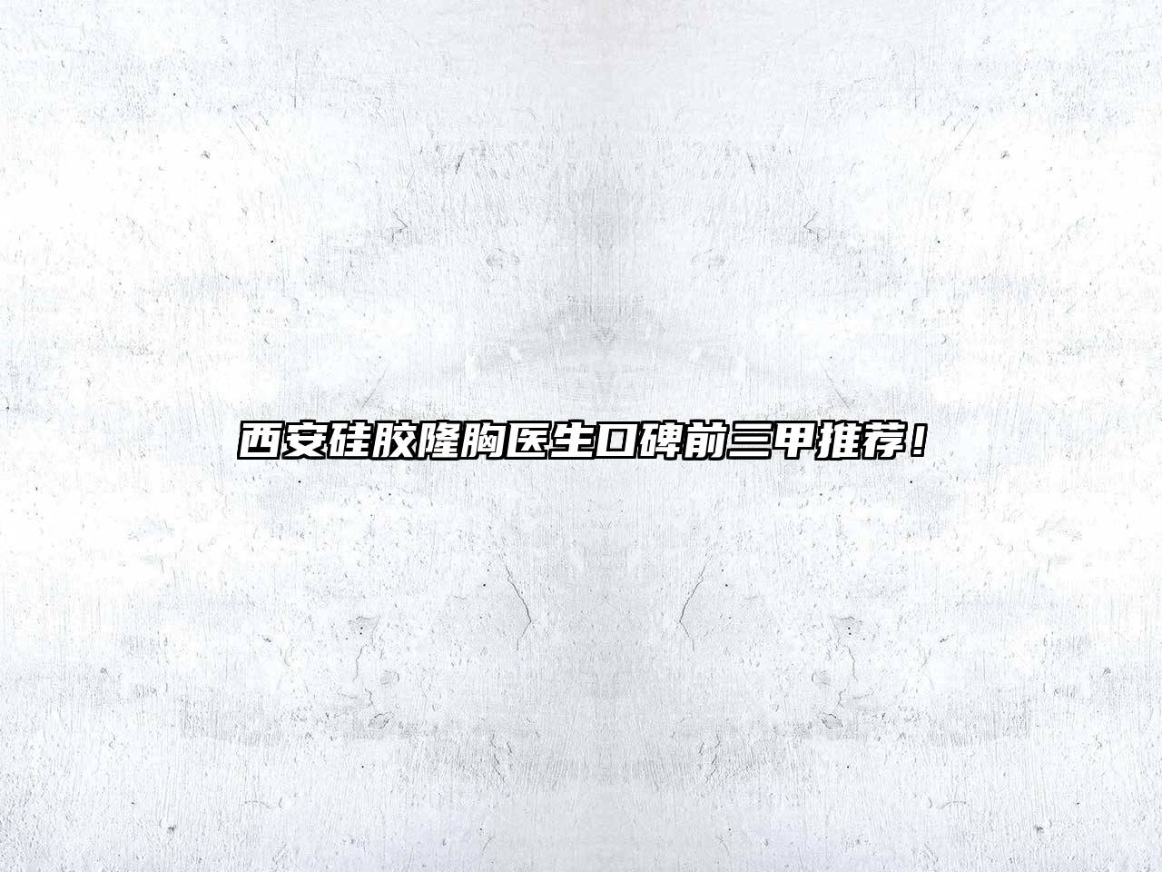 西安硅胶隆胸医生口碑前三甲推荐！