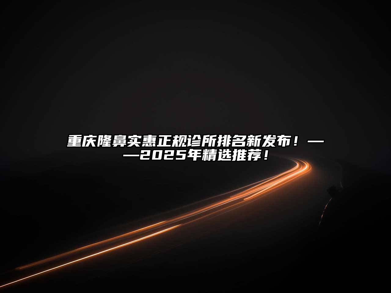 重庆隆鼻实惠正规诊所排名新发布！——2025年精选推荐！