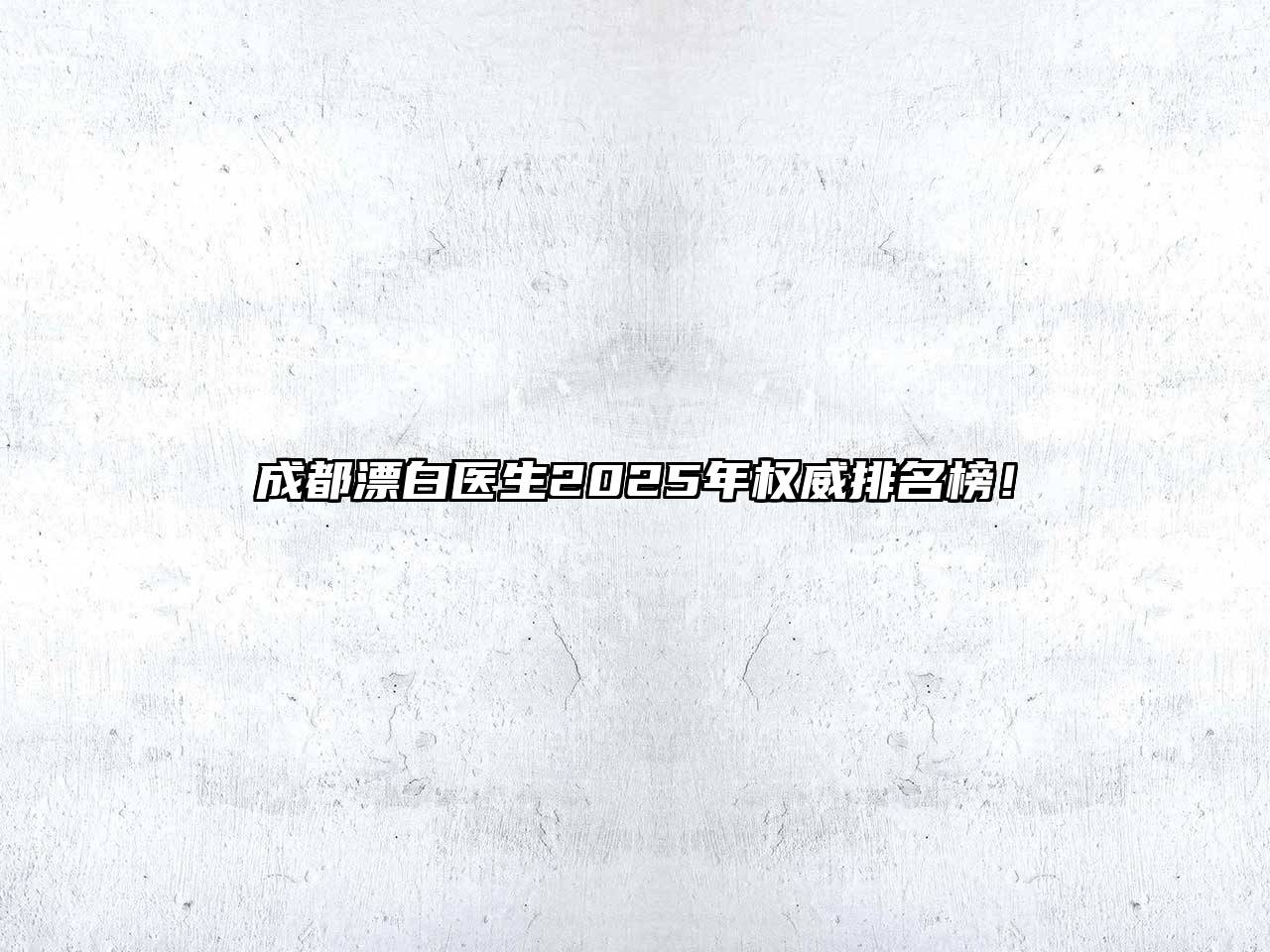成都漂白医生2025年权威排名榜！