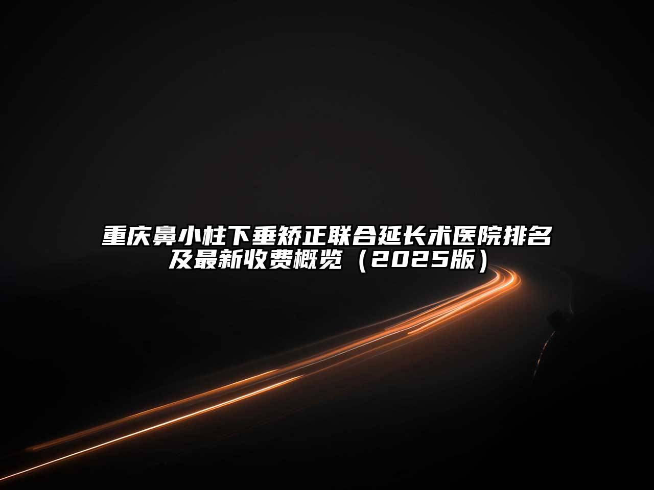 重庆鼻小柱下垂矫正联合延长术医院排名及最新收费概览2025年