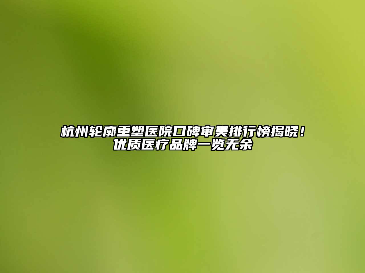 杭州轮廓重塑医院口碑审美排行榜揭晓！优质医疗品牌一览无余