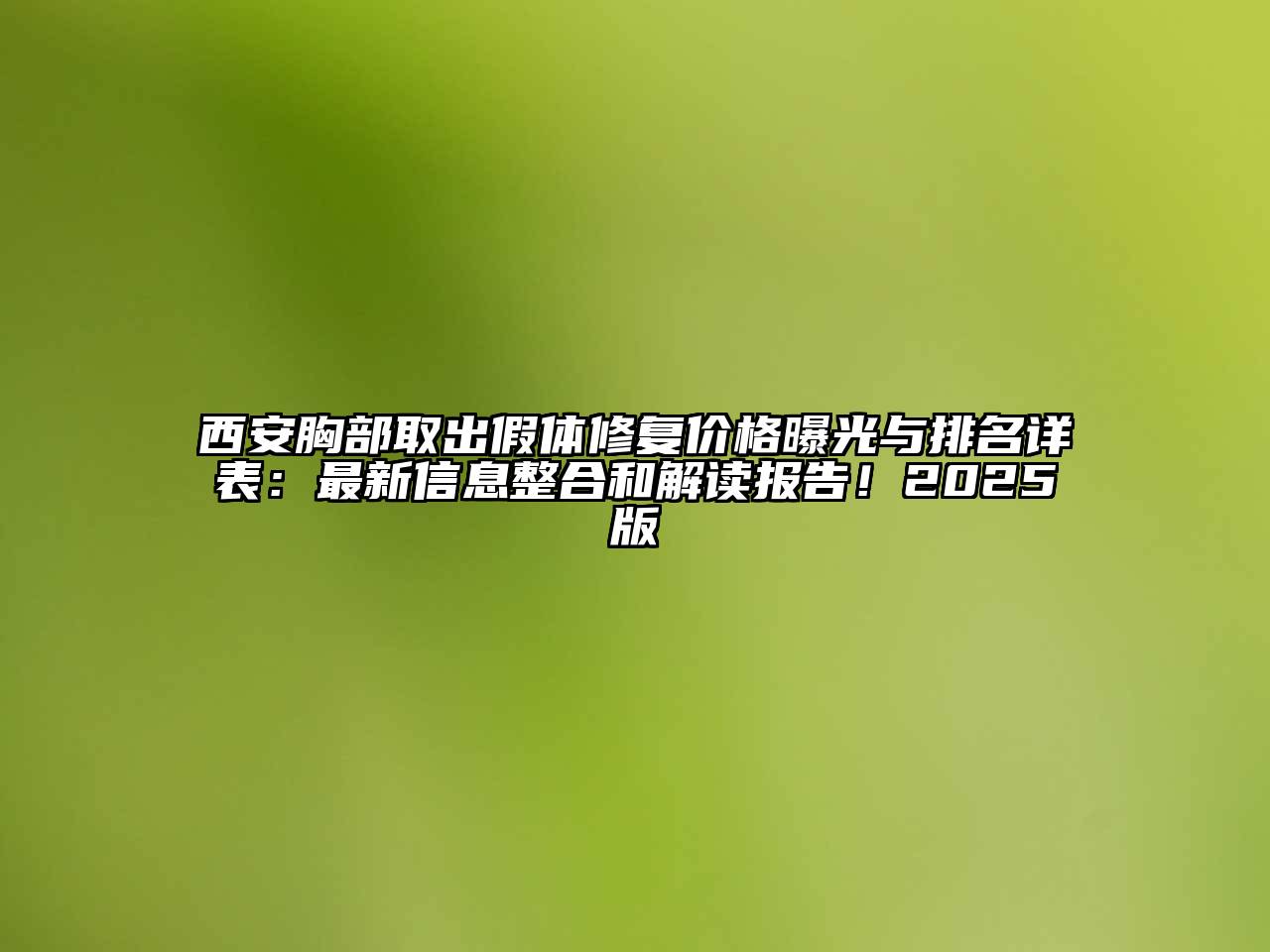 西安胸部取出假体修复价格曝光与排名详表：最新信息整合和解读报告！2025版