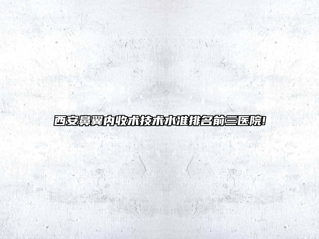 西安鼻翼内收术技术水准排名前三医院!