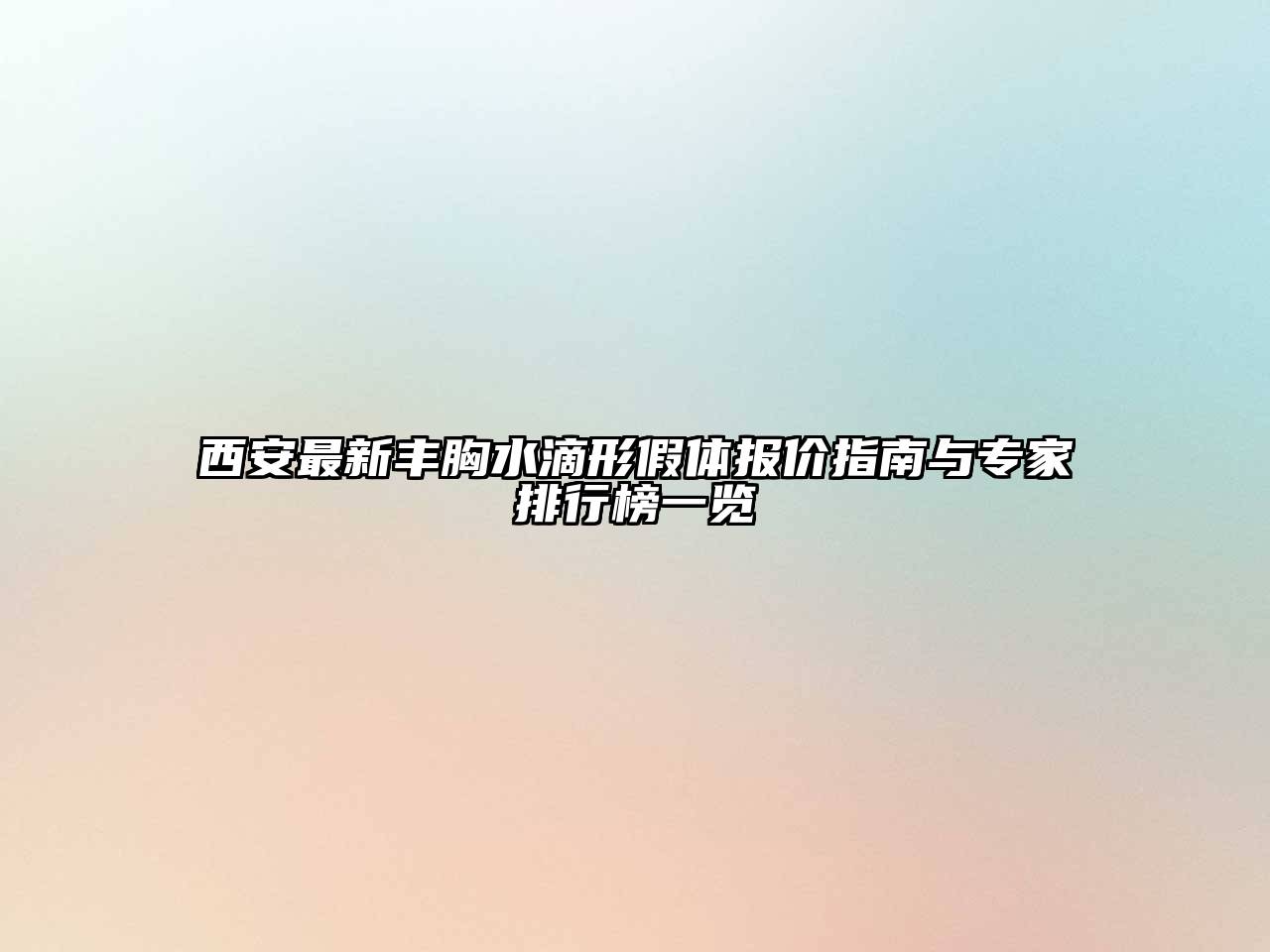 西安最新丰胸水滴形假体报价指南与专家排行榜一览