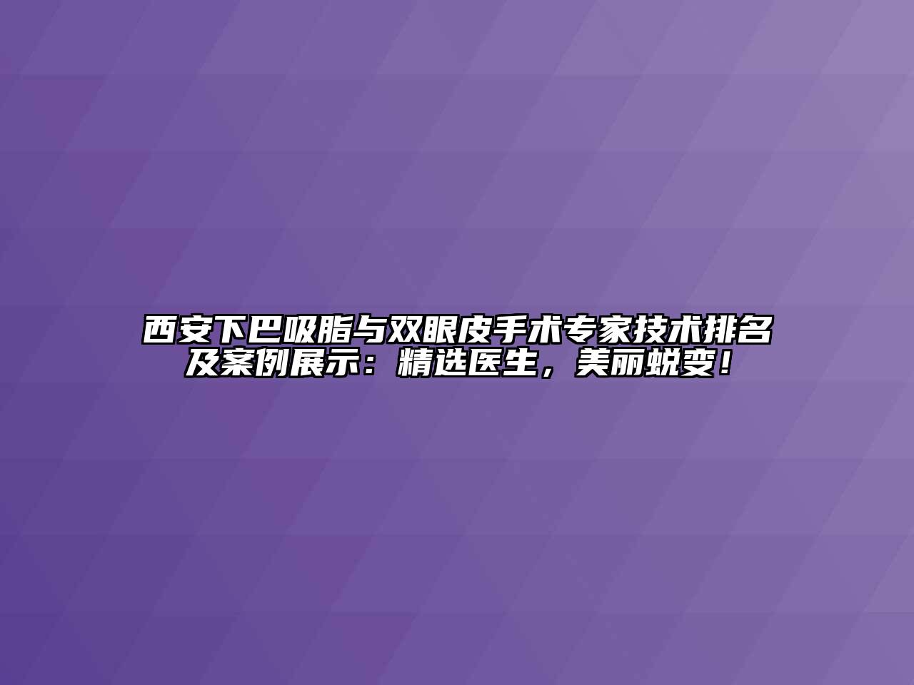 西安下巴吸脂与双眼皮手术专家技术排名及案例展示：精选医生，美丽蜕变！