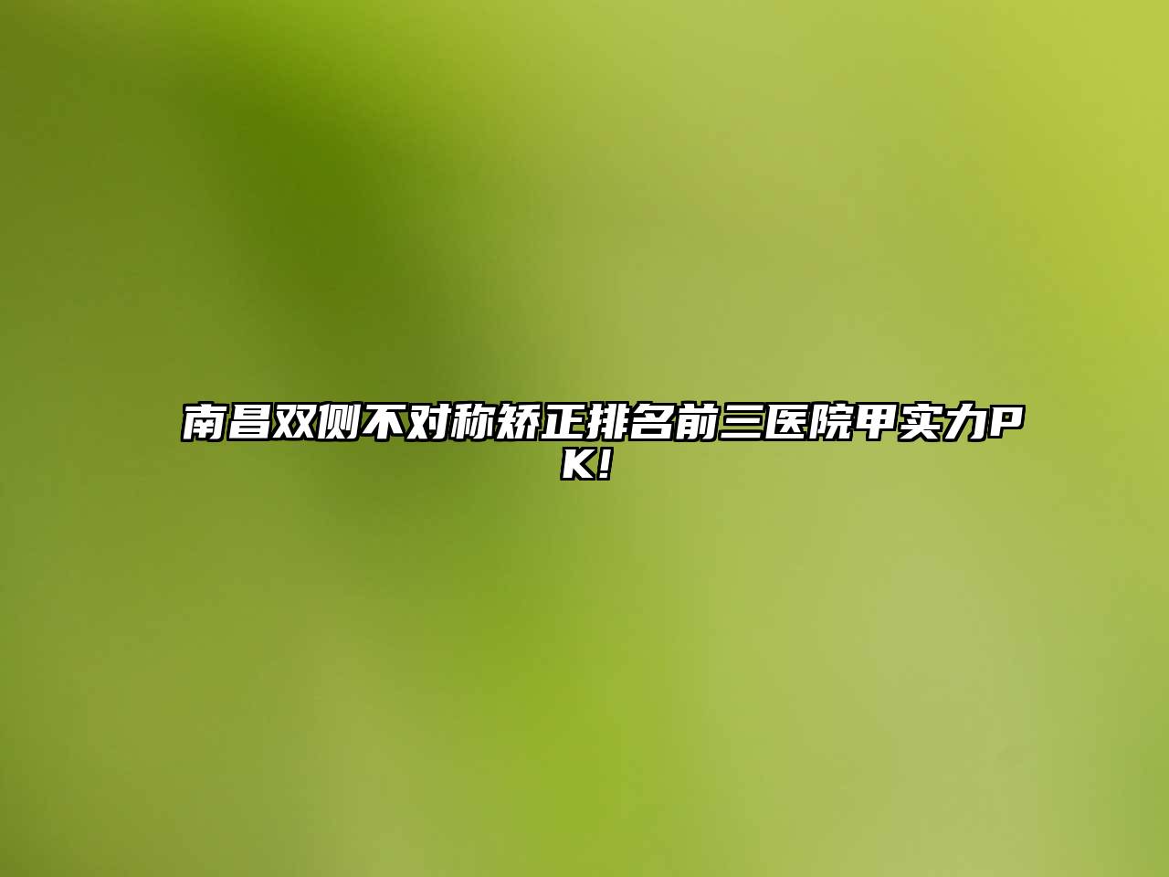 南昌双侧不对称矫正排名前三医院甲实力PK!