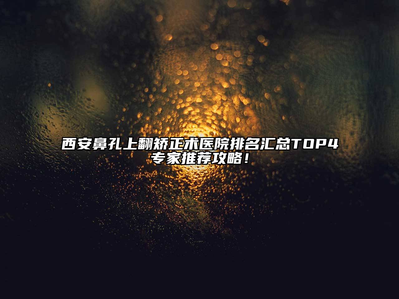 西安鼻孔上翻矫正术医院排名汇总TOP4专家推荐攻略！