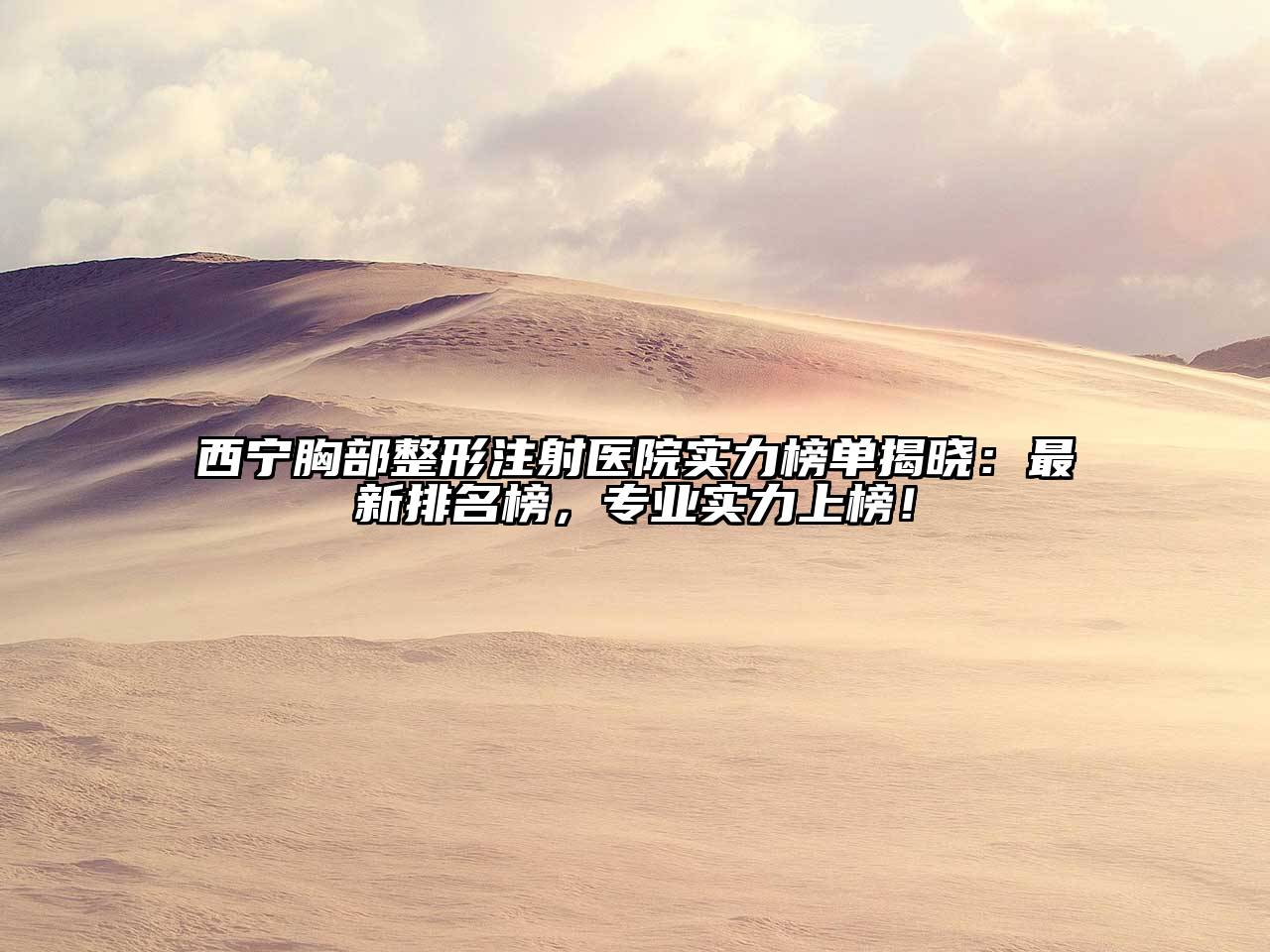 西宁胸部整形注射医院实力榜单揭晓：最新排名榜，专业实力上榜！