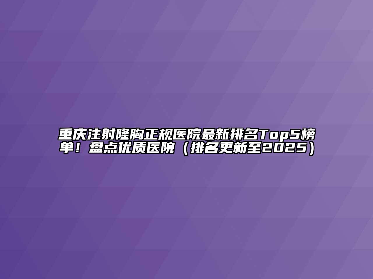 重庆注射隆胸正规医院最新排名Top5榜单！盘点优质医院（排名更新至2025）