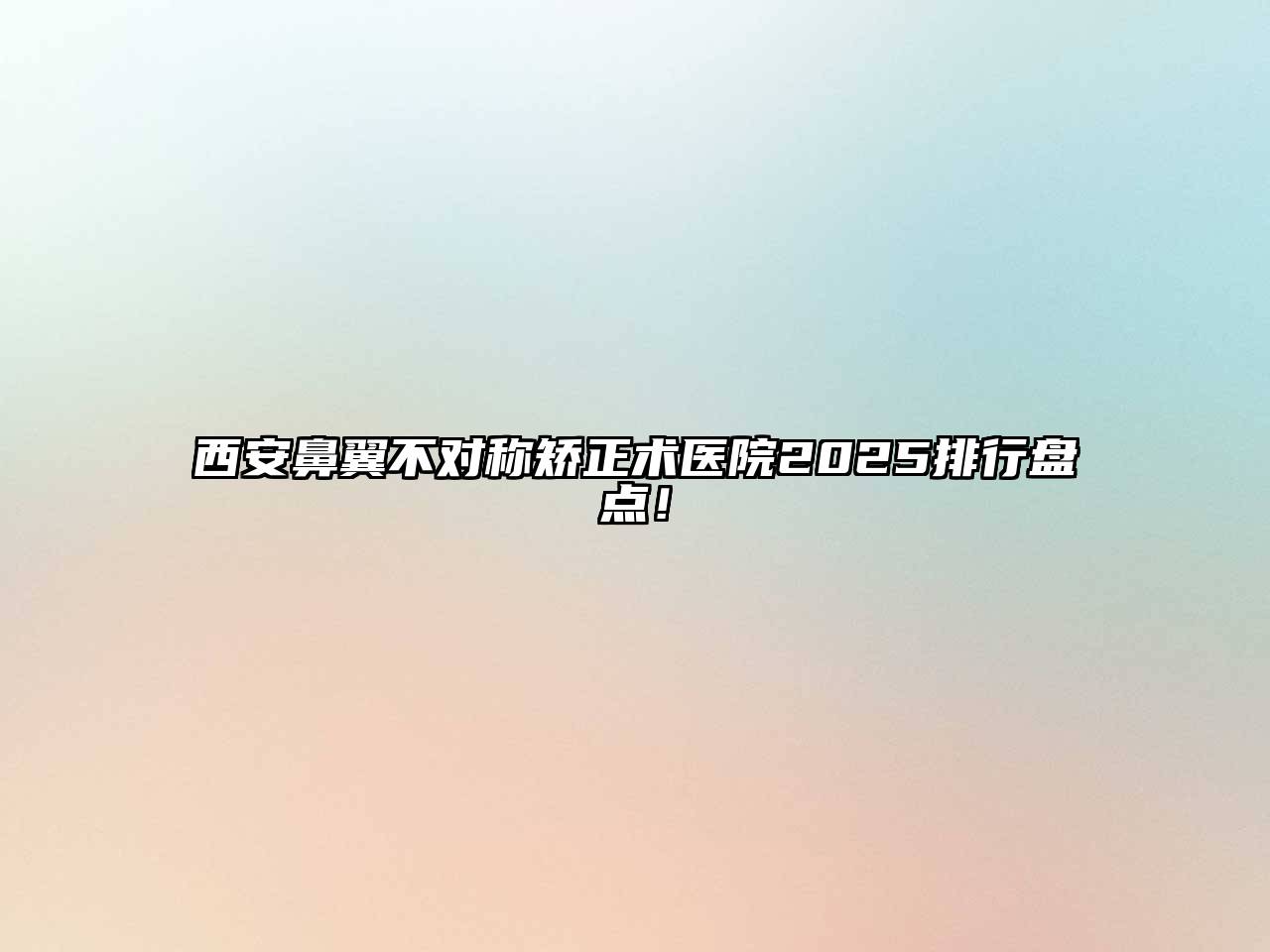 西安鼻翼不对称矫正术医院2025排行盘点！
