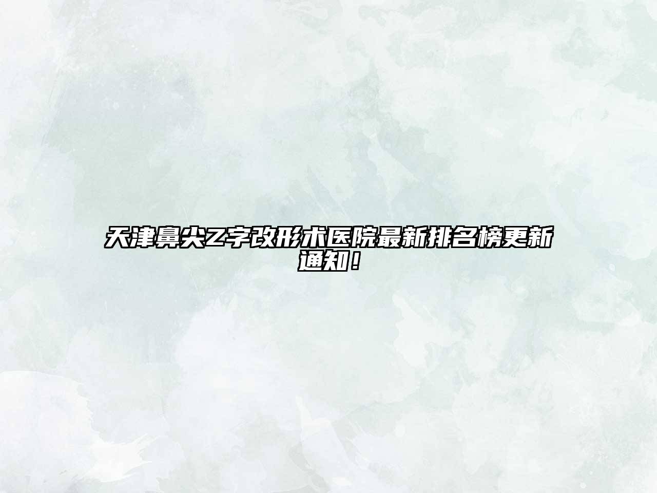 天津鼻尖Z字改形术医院最新排名榜更新通知！