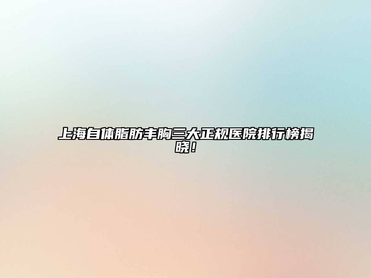 上海自体脂肪丰胸三大正规医院排行榜揭晓！