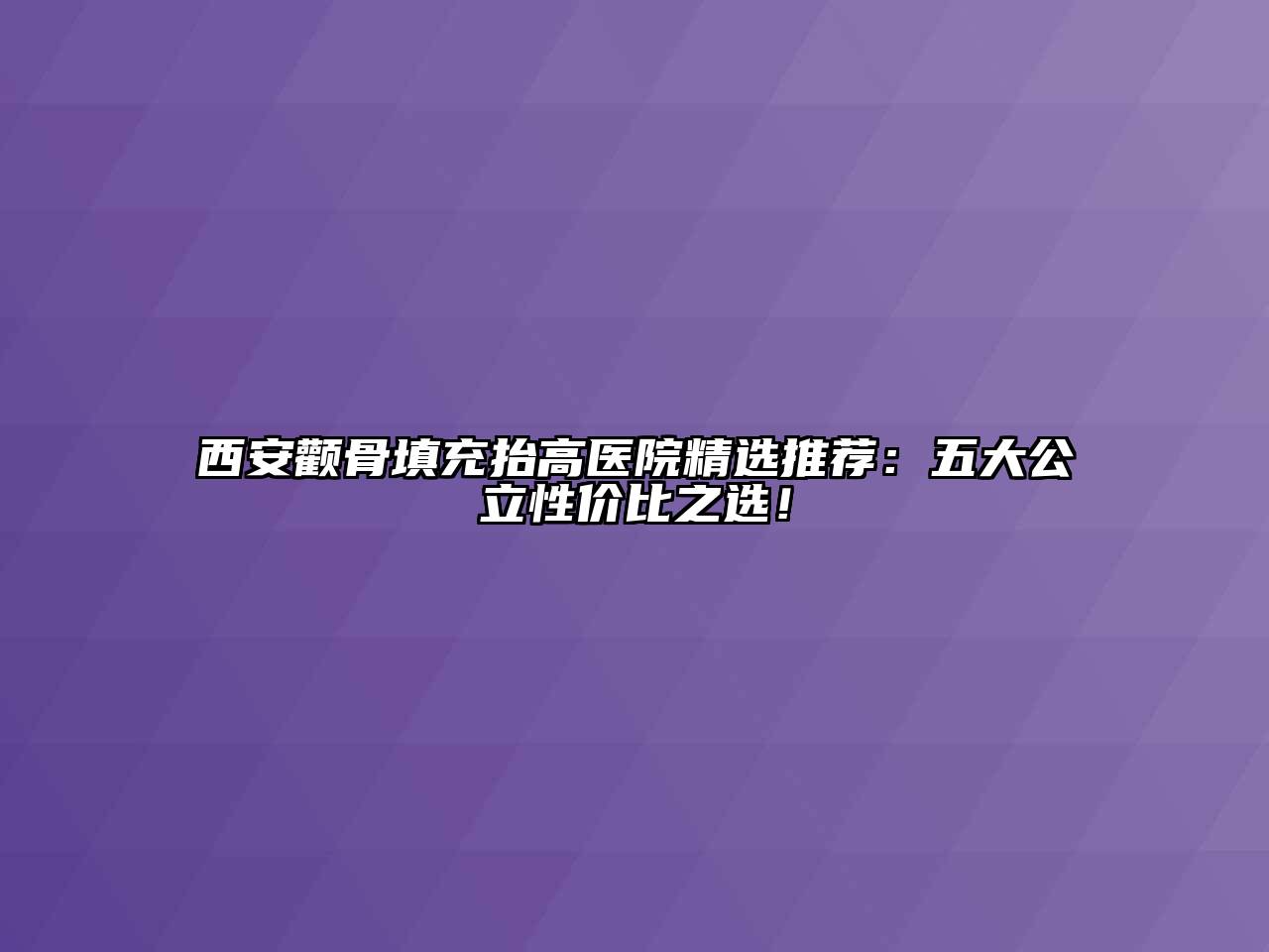 西安颧骨填充抬高医院精选推荐：五大公立性价比之选！