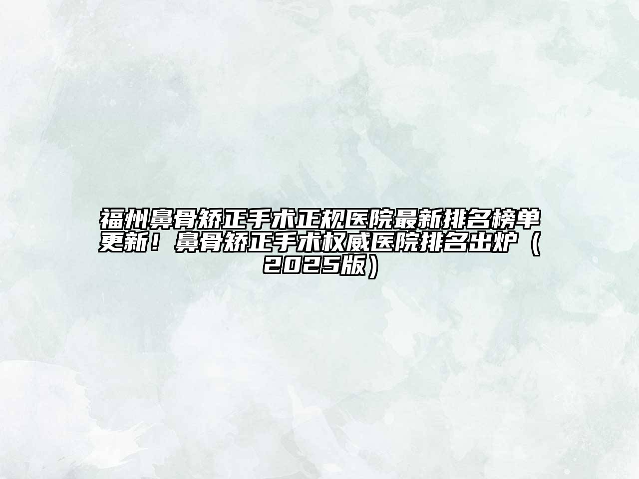 福州鼻骨矫正手术正规医院最新排名榜单更新！鼻骨矫正手术权威医院排名出炉2025年
