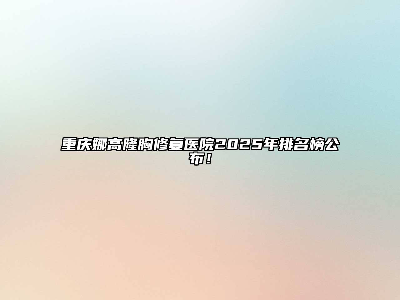 重庆娜高隆胸修复医院2025年排名榜公布！