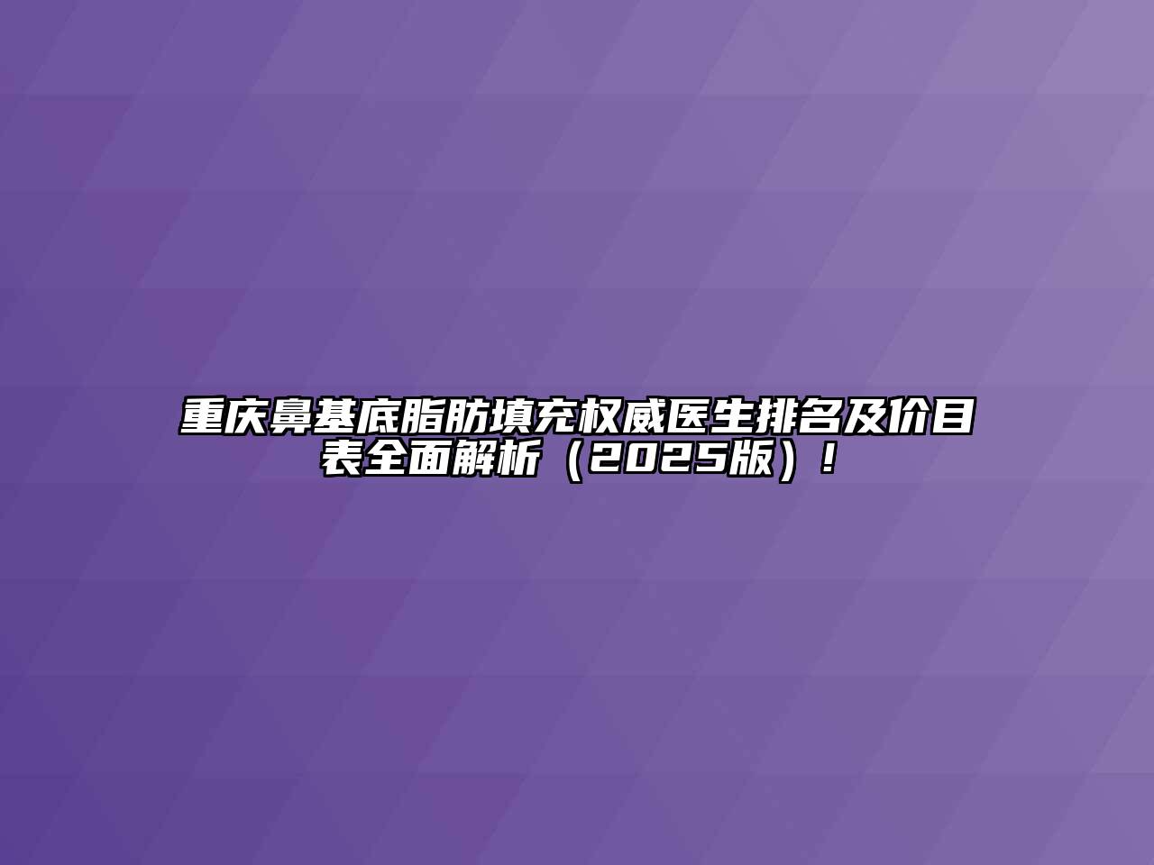 重庆鼻基底脂肪填充权威医生排名及价目表全面解析2025年!